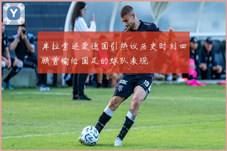 库拉索逆袭德国引热议历史时刻回顾曾输给国足的球队表现