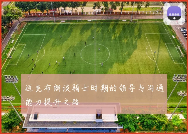 迈克布朗谈骑士时期的领导与沟通能力提升之路