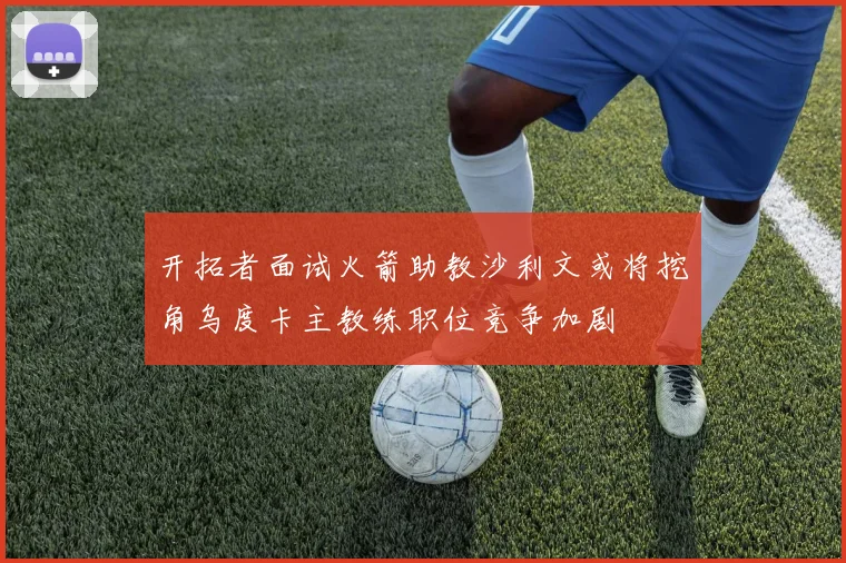 开拓者面试火箭助教沙利文或将挖角乌度卡主教练职位竞争加剧