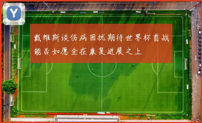 戴维斯谈伤病困扰期待世界杯首战能否如愿全在康复进展之上
