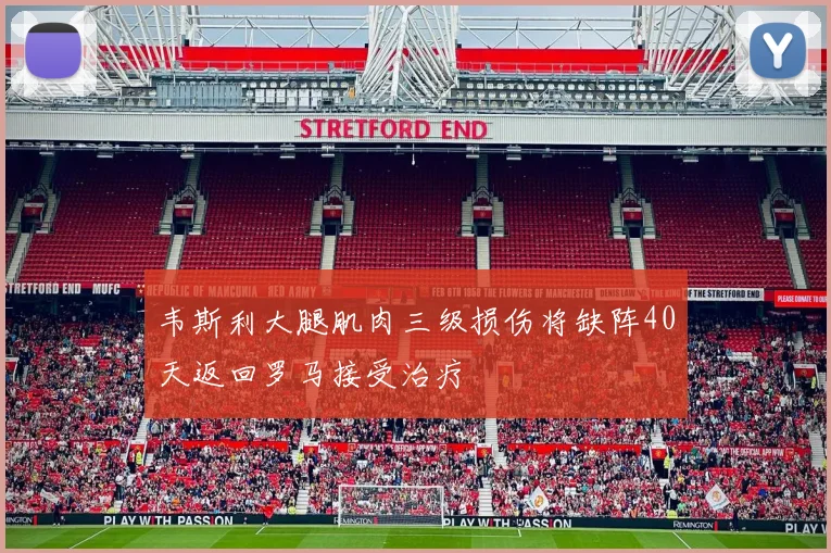 韦斯利大腿肌肉三级损伤将缺阵40天返回罗马接受治疗