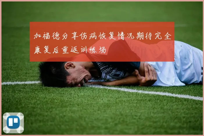 加福德分享伤病恢复情况期待完全康复后重返训练场