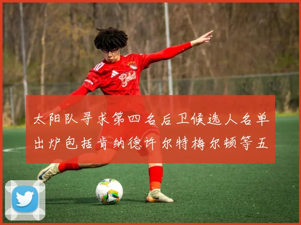 太阳队寻求第四名后卫候选人名单出炉包括肯纳德许尔特梅尔顿等五位球员