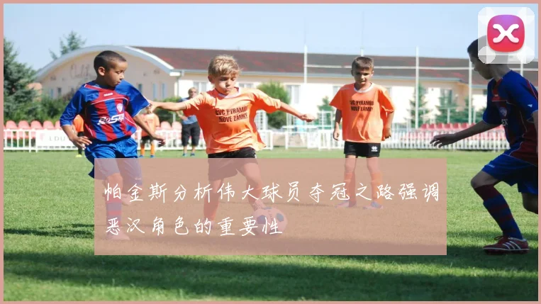 帕金斯分析伟大球员夺冠之路强调恶汉角色的重要性